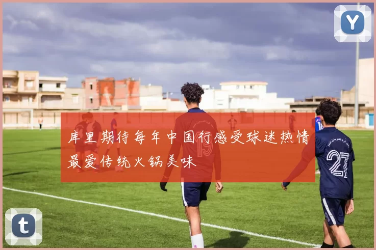 库里期待每年中国行感受球迷热情最爱传统火锅美味
