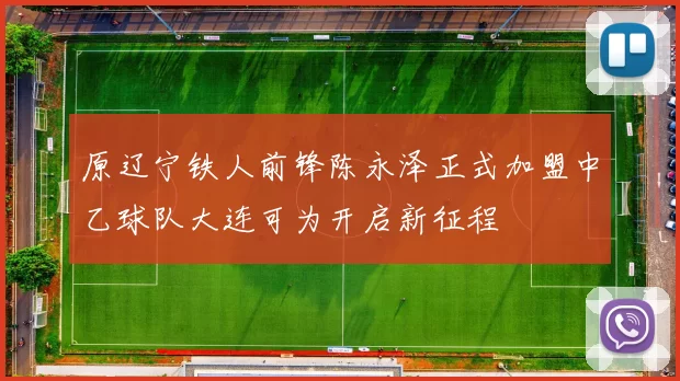 原辽宁铁人前锋陈永泽正式加盟中乙球队大连可为开启新征程