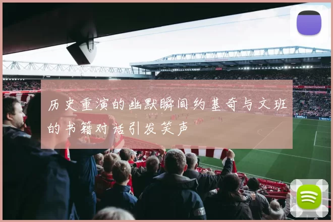 历史重演的幽默瞬间约基奇与文班的书籍对话引发笑声