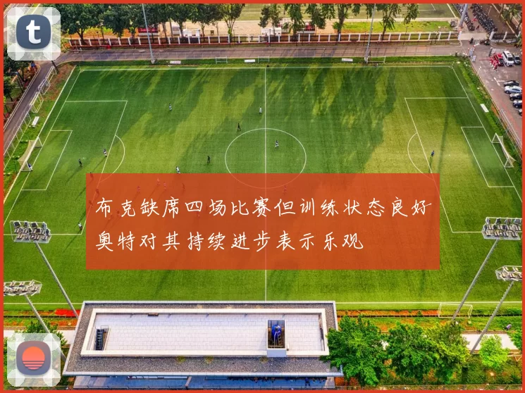 布克缺席四场比赛但训练状态良好奥特对其持续进步表示乐观