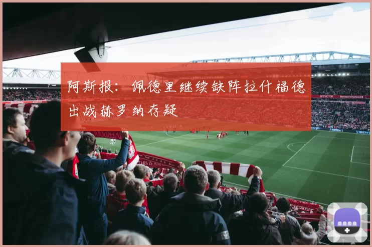 阿斯报：佩德里继续缺阵拉什福德出战赫罗纳存疑